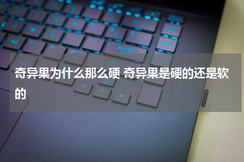 奇异果为什么那么硬 奇异果是硬的还是软的