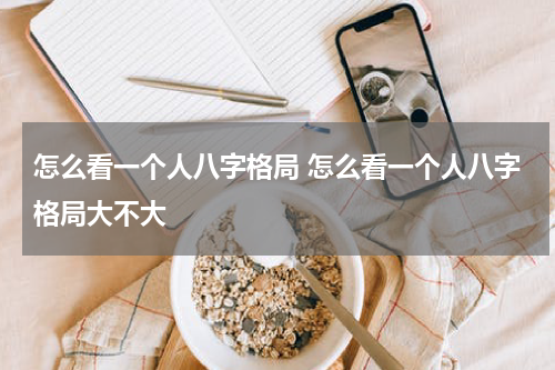 怎么看一个人八字格局 怎么看一个人八字格局大不大