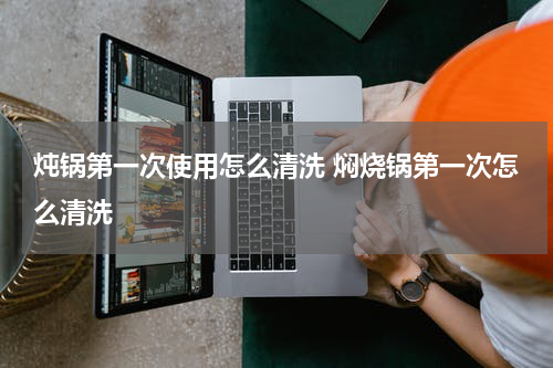 炖锅第一次使用怎么清洗 焖烧锅第一次怎么清洗