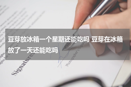 豆芽放冰箱一个星期还能吃吗 豆芽在冰箱放了一天还能吃吗