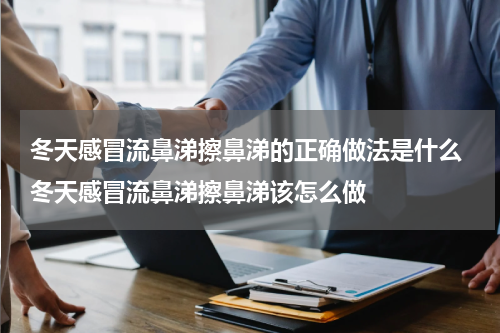 冬天感冒流鼻涕擦鼻涕的正确做法是什么 冬天感冒流鼻涕擦鼻涕该怎么做