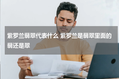 紫罗兰翡翠代表什么 紫罗兰是翡翠里面的翡还是翠
