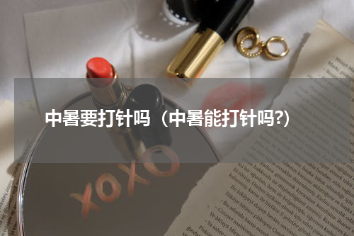 中暑要打针吗（中暑能打针吗?）