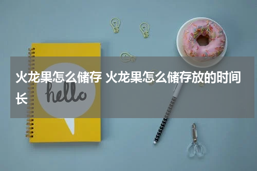 火龙果怎么储存 火龙果怎么储存放的时间长