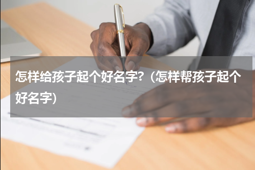 怎样给孩子起个好名字?（怎样帮孩子起个好名字）