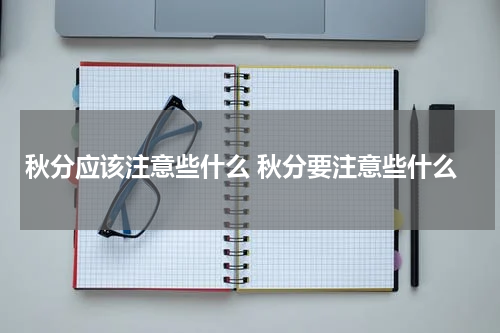 秋分应该注意些什么 秋分要注意些什么