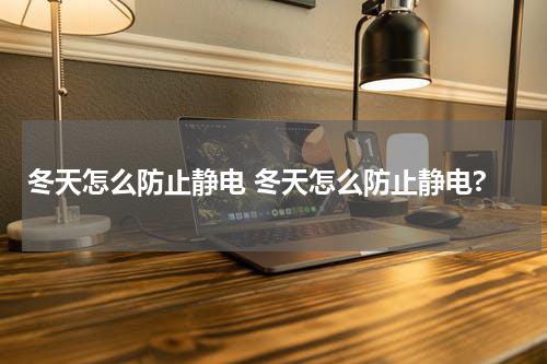 冬天怎么防止静电 冬天怎么防止静电?