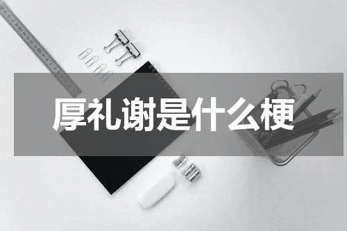 厚礼谢是什么梗