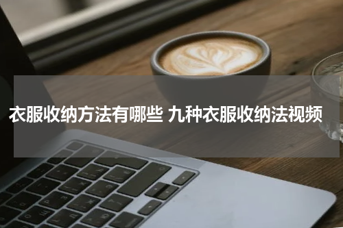 衣服收纳方法有哪些 九种衣服收纳法视频