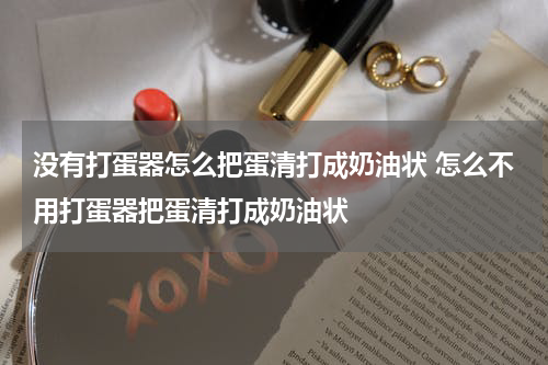 没有打蛋器怎么把蛋清打成奶油状 怎么不用打蛋器把蛋清打成奶油状