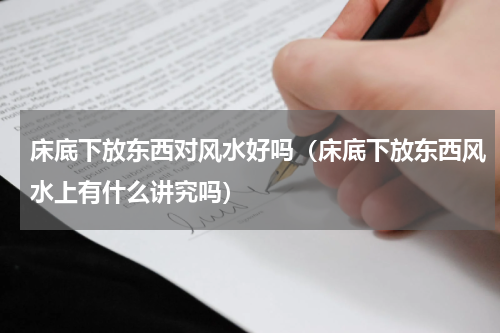 床底下放东西对风水好吗（床底下放东西风水上有什么讲究吗）