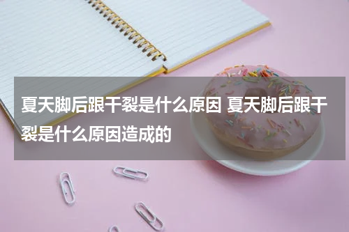 夏天脚后跟干裂是什么原因 夏天脚后跟干裂是什么原因造成的