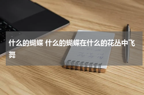 什么的蝴蝶 什么的蝴蝶在什么的花丛中飞舞