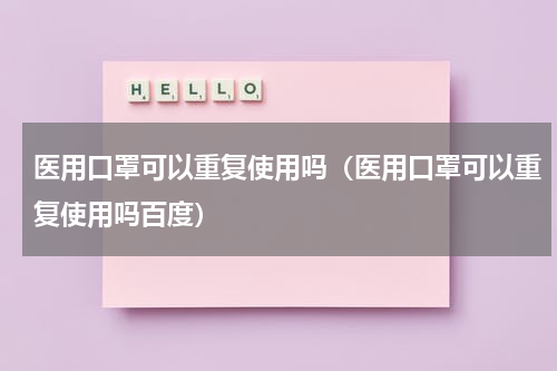 医用口罩可以重复使用吗（医用口罩可以重复使用吗百度）