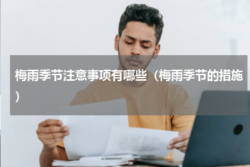 梅雨季节注意事项有哪些（梅雨季节的措施）