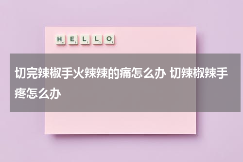 切完辣椒手火辣辣的痛怎么办 切辣椒辣手疼怎么办