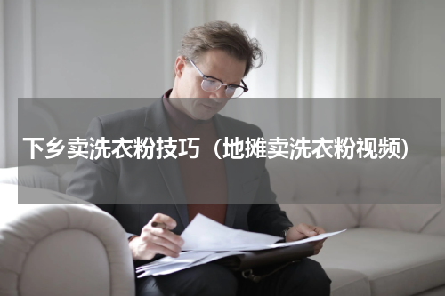 下乡卖洗衣粉技巧（地摊卖洗衣粉视频）