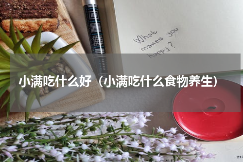 小满吃什么好（小满吃什么食物养生）