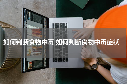 如何判断食物中毒 如何判断食物中毒症状