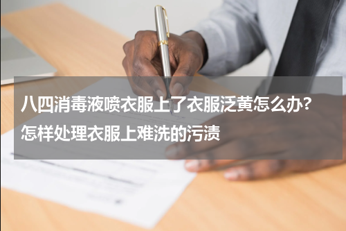 八四消毒液喷衣服上了衣服泛黄怎么办? 怎样处理衣服上难洗的污渍