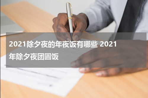 2021除夕夜的年夜饭有哪些 2021年除夕夜团圆饭