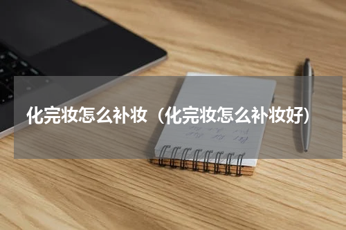 化完妆怎么补妆（化完妆怎么补妆好）