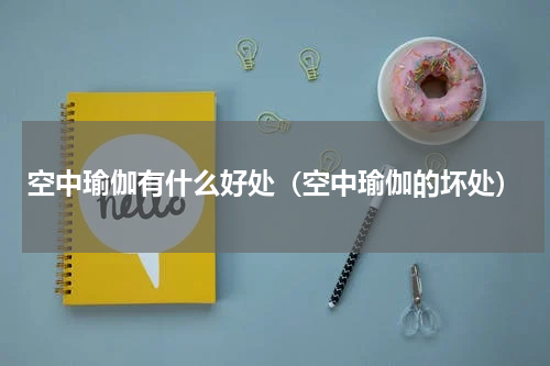 空中瑜伽有什么好处（空中瑜伽的坏处）