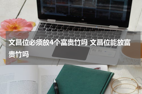 文昌位必须放4个富贵竹吗 文昌位能放富贵竹吗