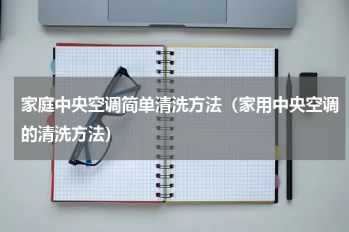 家庭中央空调简单清洗方法（家用中央空调的清洗方法）