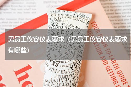 男员工仪容仪表要求（男员工仪容仪表要求有哪些）
