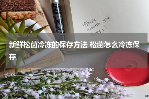 新鲜松菌冷冻的保存方法 松菌怎么冷冻保存