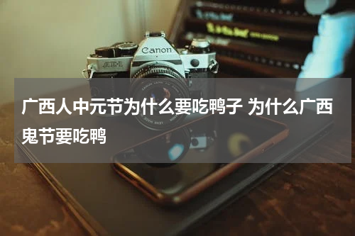 广西人中元节为什么要吃鸭子 为什么广西鬼节要吃鸭