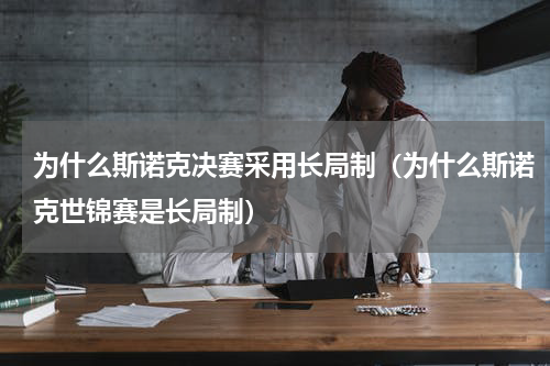 为什么斯诺克决赛采用长局制（为什么斯诺克世锦赛是长局制）