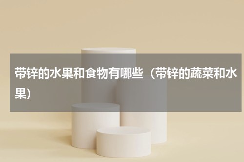 带锌的水果和食物有哪些（带锌的蔬菜和水果）