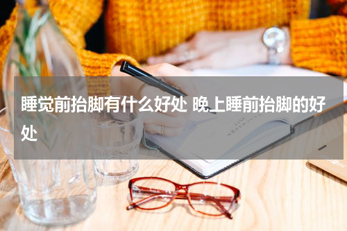 睡觉前抬脚有什么好处 晚上睡前抬脚的好处