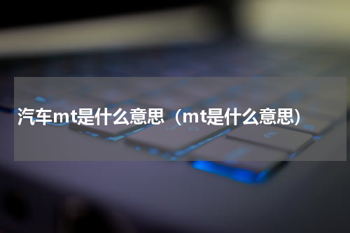 汽车mt是什么意思（mt是什么意思）