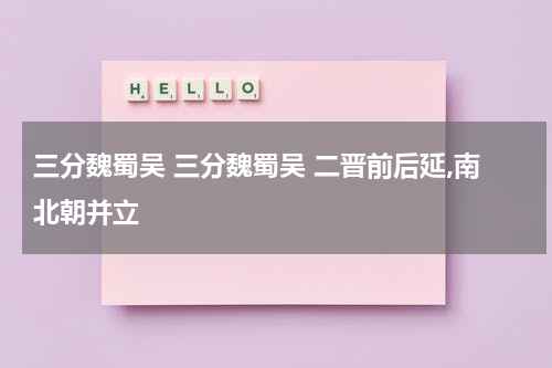 三分魏蜀吴 三分魏蜀吴 二晋前后延,南北朝并立