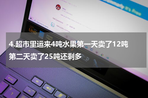 4.超市里运来4吨水果第一天卖了12吨第二天卖了25吨还剩多