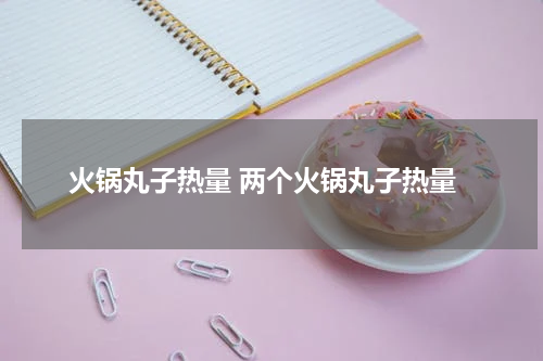 火锅丸子热量 两个火锅丸子热量