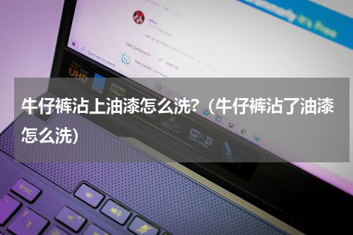 牛仔裤沾上油漆怎么洗?（牛仔裤沾了油漆怎么洗）
