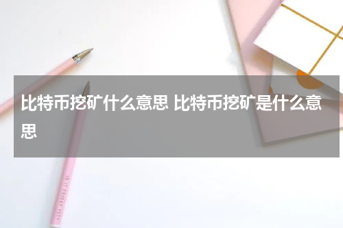 比特币挖矿什么意思 比特币挖矿是什么意思