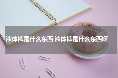 液体裤是什么东西 液体裤是什么东西啊