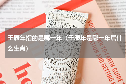 壬辰年指的是哪一年（壬辰年是哪一年属什么生肖）