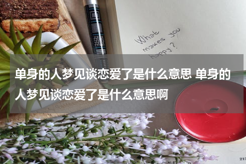 单身的人梦见谈恋爱了是什么意思 单身的人梦见谈恋爱了是什么意思啊