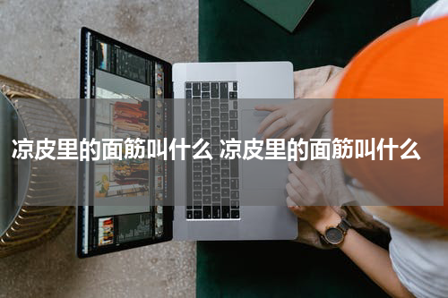 凉皮里的面筋叫什么 凉皮里的面筋叫什么