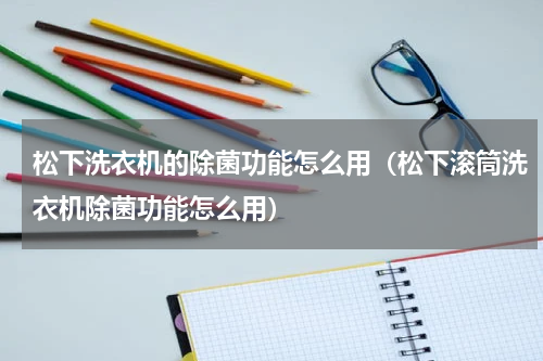 松下洗衣机的除菌功能怎么用（松下滚筒洗衣机除菌功能怎么用）