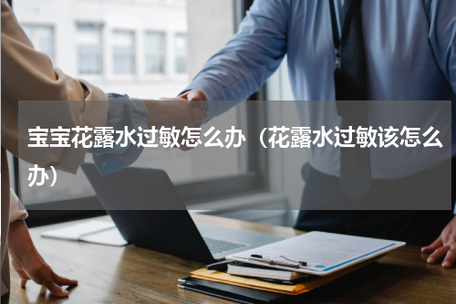 宝宝花露水过敏怎么办（花露水过敏该怎么办）