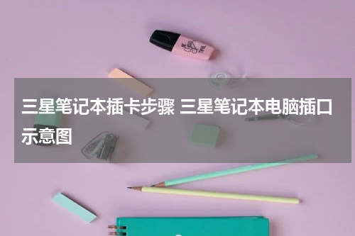 三星笔记本插卡步骤 三星笔记本电脑插口示意图