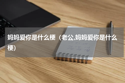 妈妈爱你是什么梗（老公,妈妈爱你是什么梗）