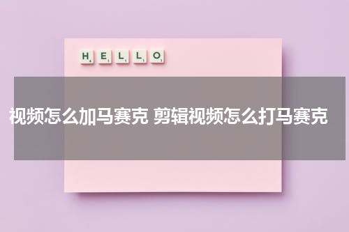 视频怎么加马赛克 剪辑视频怎么打马赛克